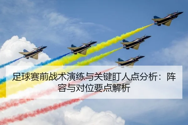 足球赛前战术演练与关键盯人点分析：阵容与对位要点解析